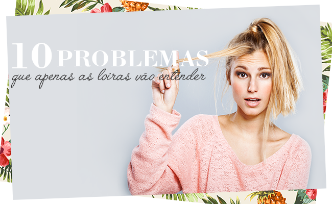 10 Problemas que apenas as loiras vão entender